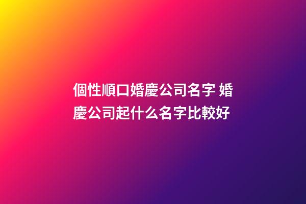 個性順口婚慶公司名字 婚慶公司起什么名字比較好-第1張-公司起名-玄機(jī)派
